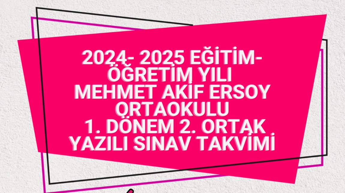 2024- 2025 EĞİTİM- ÖĞRETİM YILI MEHMET AKİF ERSOY ORTAOKULU 1. DÖNEM 2. ORTAK YAZILI SINAV TAKVİMİ 